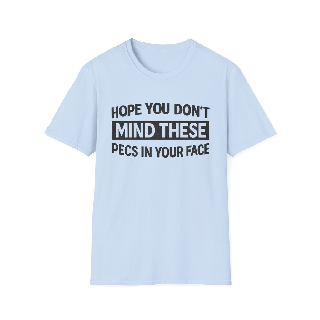 Funny Gym Shirt — "Hope You Don't Mind These Pecs In Your Face" T-Shirt