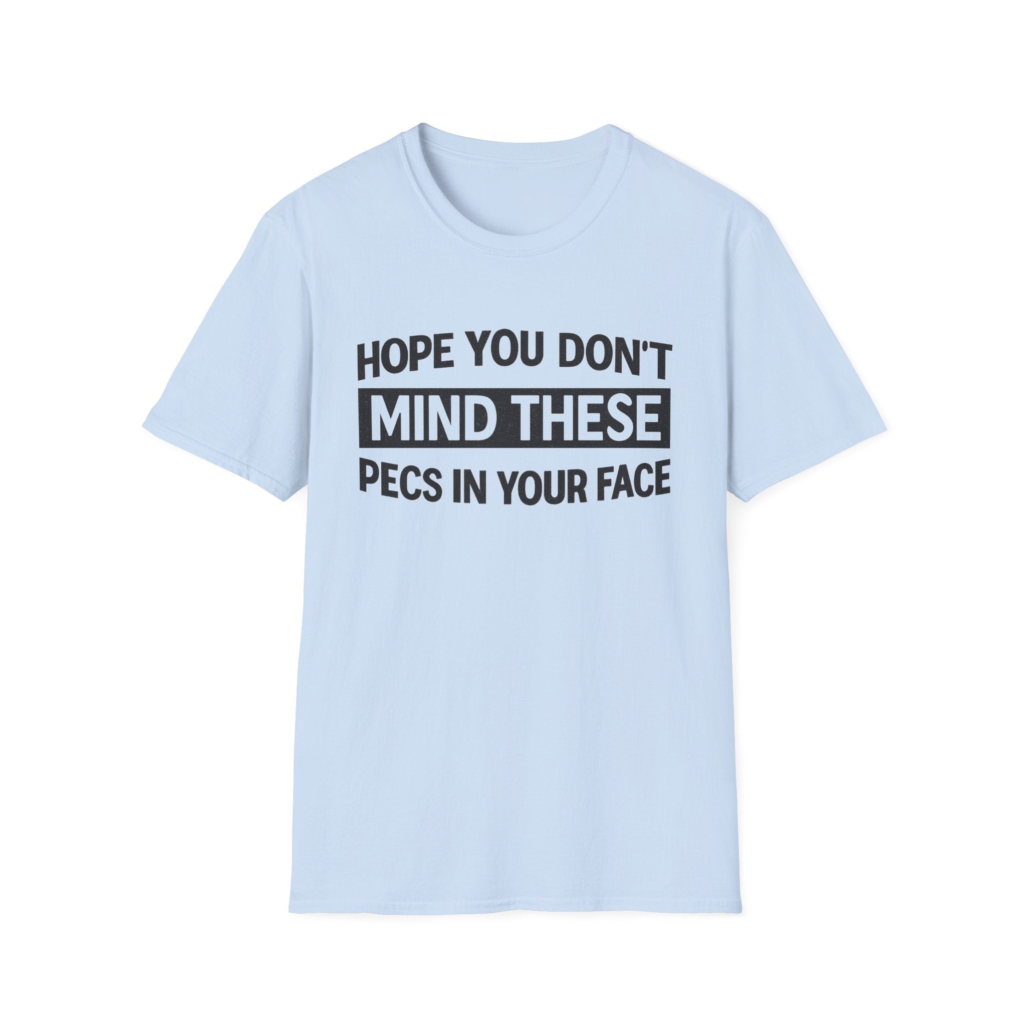 Funny Gym Shirt — "Hope You Don't Mind These Pecs In Your Face" T-Shirt