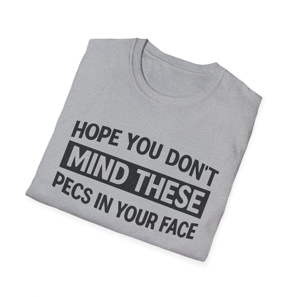 Funny Gym Shirt — "Hope You Don't Mind These Pecs In Your Face" T-Shirt