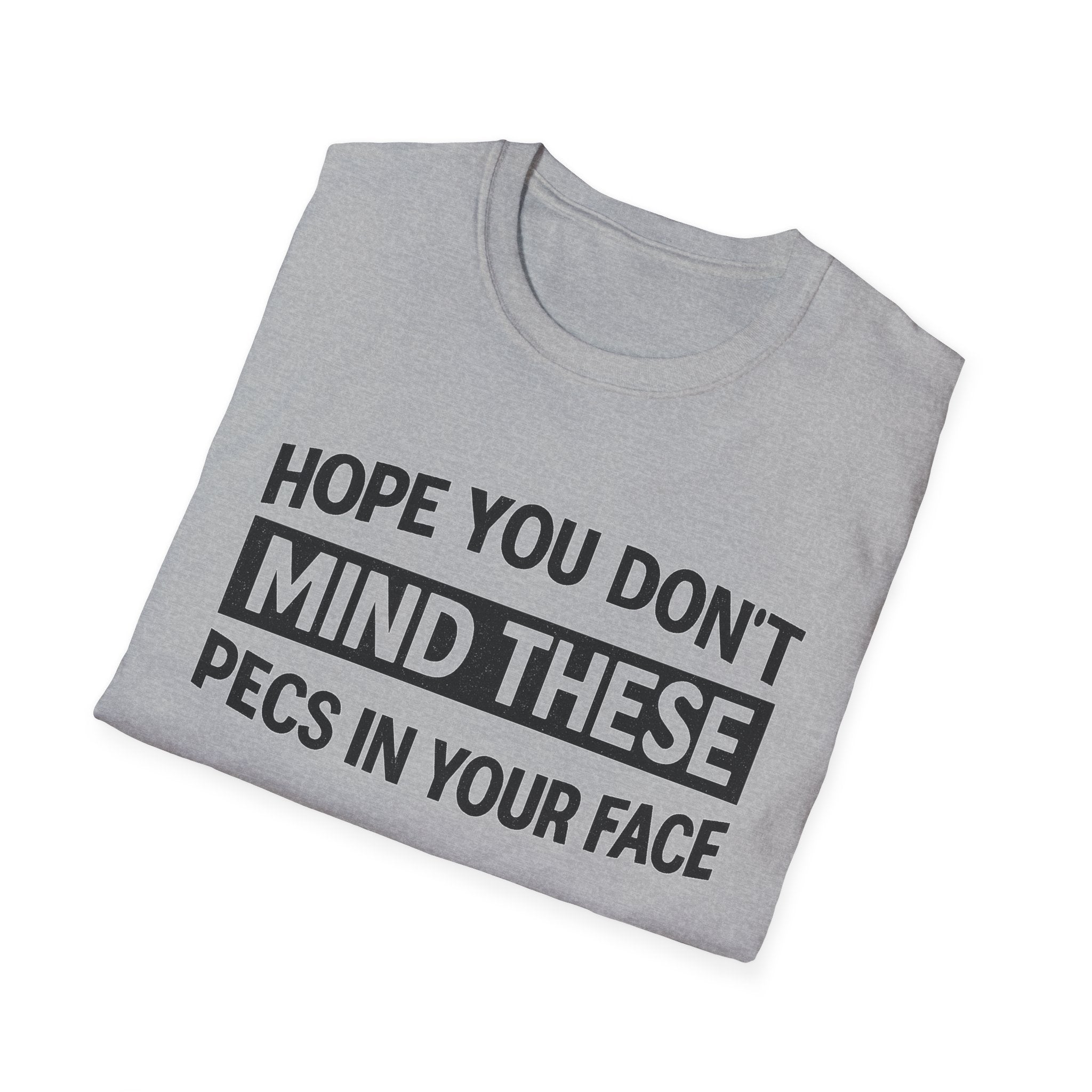 Funny Gym Shirt — "Hope You Don't Mind These Pecs In Your Face" T-Shirt