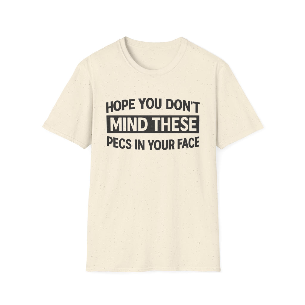 Funny Gym Shirt — "Hope You Don't Mind These Pecs In Your Face" T-Shirt