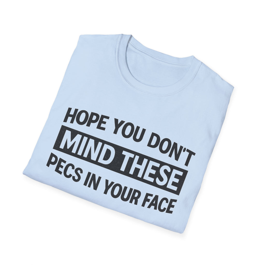 Funny Gym Shirt — "Hope You Don't Mind These Pecs In Your Face" T-Shirt