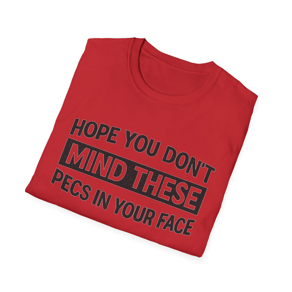 Funny Gym Shirt — "Hope You Don't Mind These Pecs In Your Face" T-Shirt