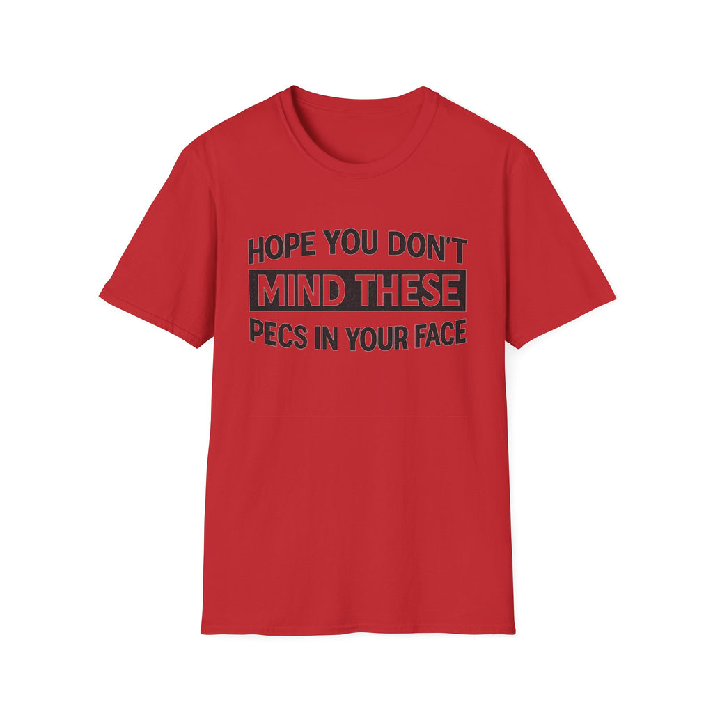 Funny Gym Shirt — "Hope You Don't Mind These Pecs In Your Face" T-Shirt