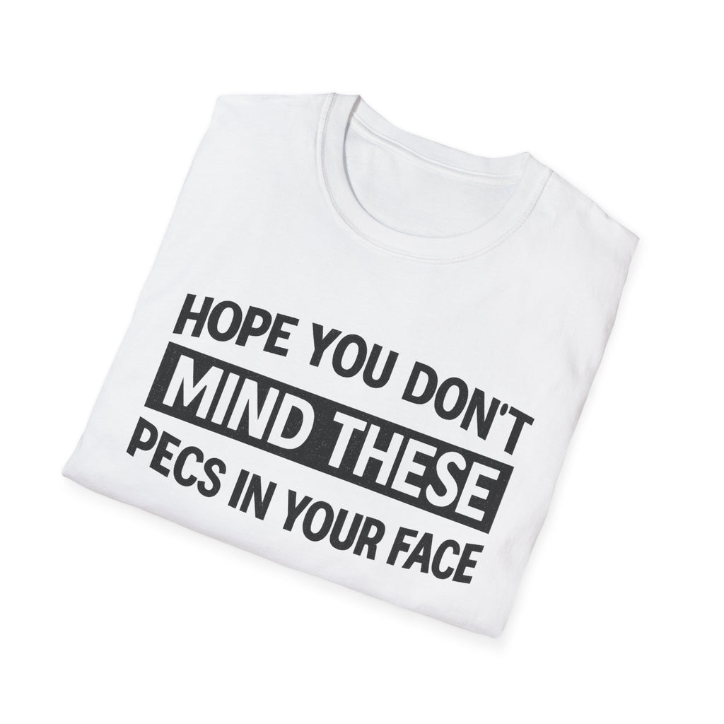 Funny Gym Shirt — "Hope You Don't Mind These Pecs In Your Face" T-Shirt