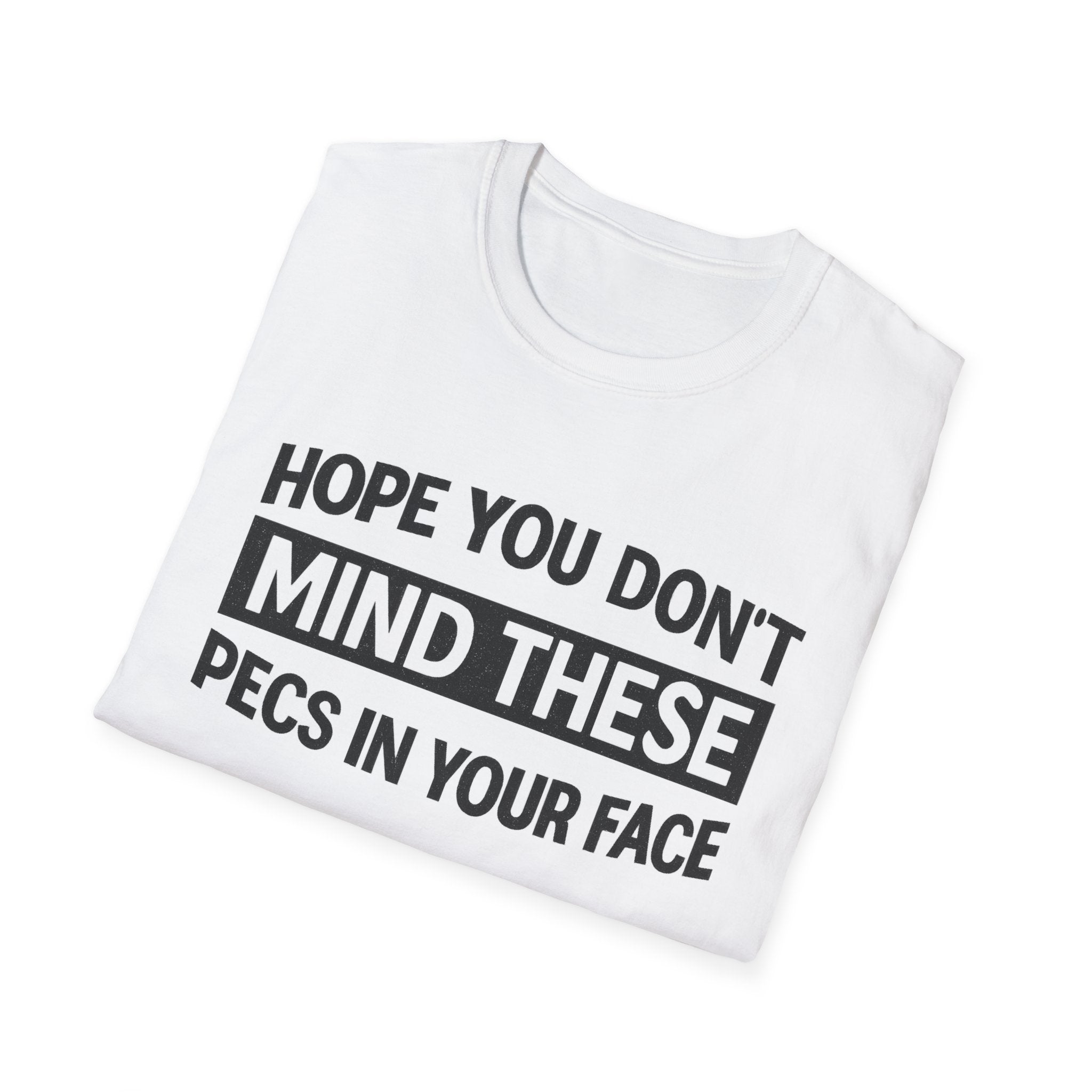 Funny Gym Shirt — "Hope You Don't Mind These Pecs In Your Face" T-Shirt