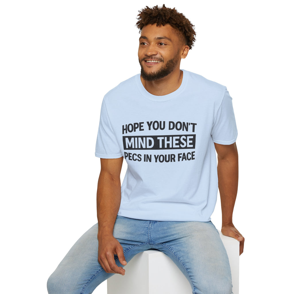 Funny Gym Shirt — "Hope You Don't Mind These Pecs In Your Face" T-Shirt