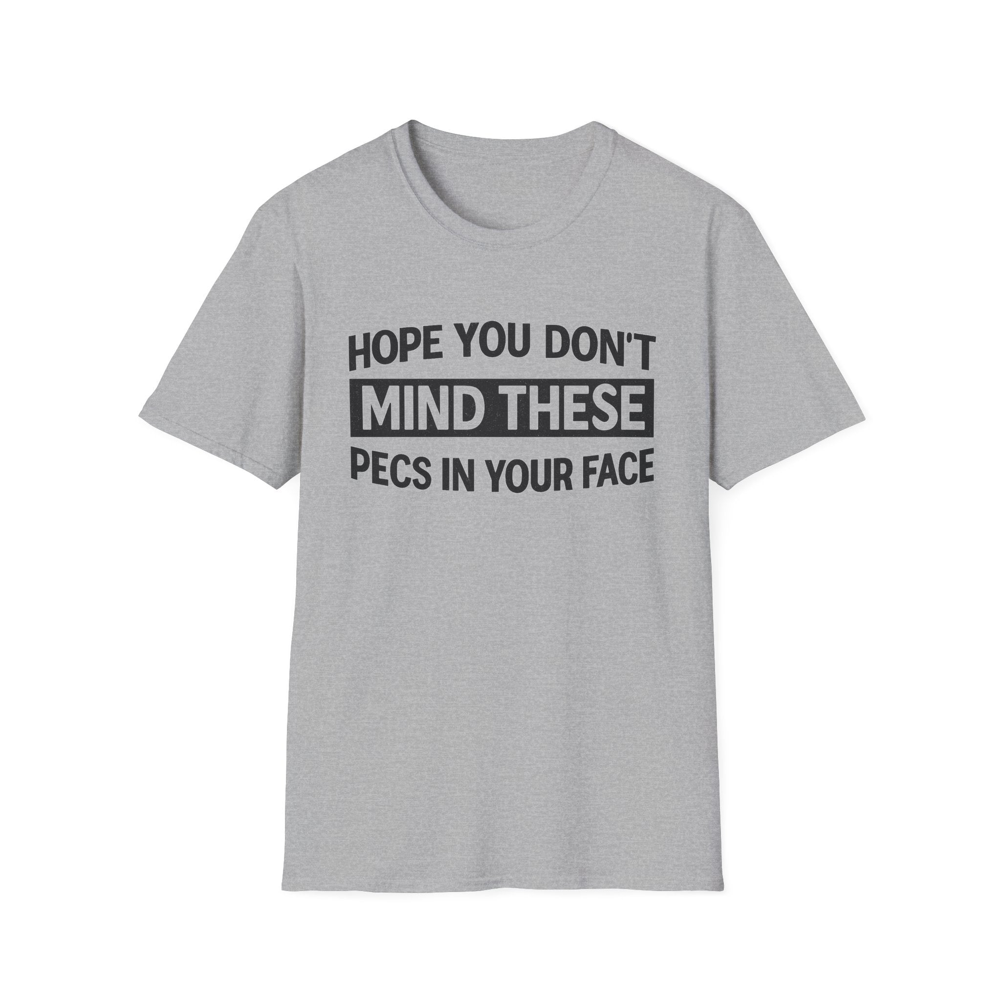 Funny Gym Shirt — "Hope You Don't Mind These Pecs In Your Face" T-Shirt