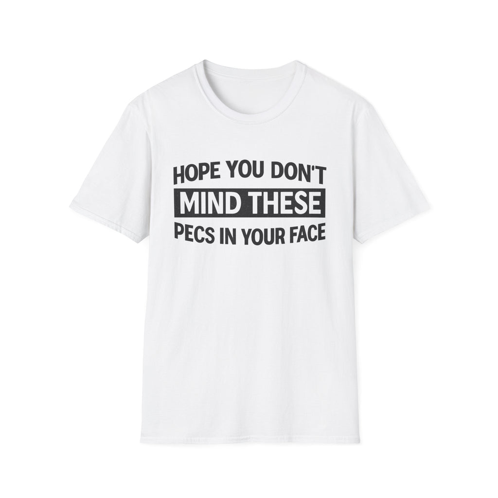 Funny Gym Shirt — "Hope You Don't Mind These Pecs In Your Face" T-Shirt